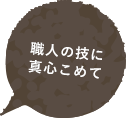 職人の技に真心こめて